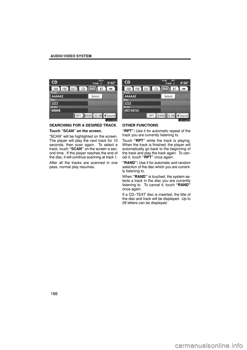 TOYOTA HIGHLANDER 2011 XU40 / 2.G Navigation Manual AUDIO/VIDEO SYSTEM
188
U6103GS
SEARCHING FOR A DESIRED TRACK
Touch “SCAN” on the screen.
“SCAN” will be highlighted on the screen.
The player will play the next track for 10
seconds, then scan TOYOTA HIGHLANDER 2011 XU40 / 2.G Navigation Manual AUDIO/VIDEO SYSTEM
188
U6103GS
SEARCHING FOR A DESIRED TRACK
Touch “SCAN” on the screen.
“SCAN” will be highlighted on the screen.
The player will play the next track for 10
seconds, then scan