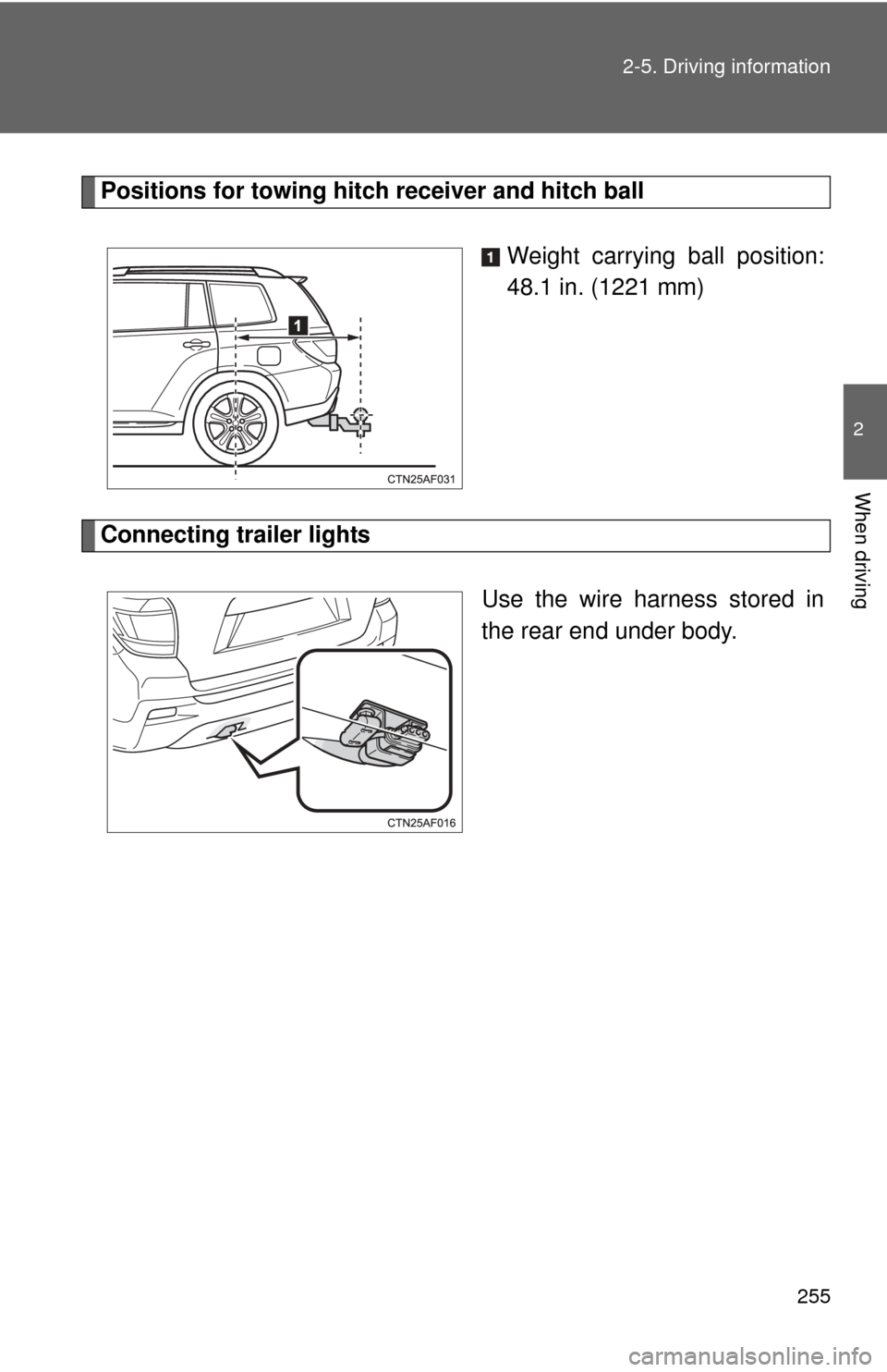 TOYOTA HIGHLANDER 2012 XU40 / 2.G Owners Manual 255
2-5. Driving information
2
When driving
Positions for towing hitch 
receiver and hitch ball
Weight carrying ball position:
48.1 in. (1221 mm)
Connecting trailer lights Use the wire harness stored 