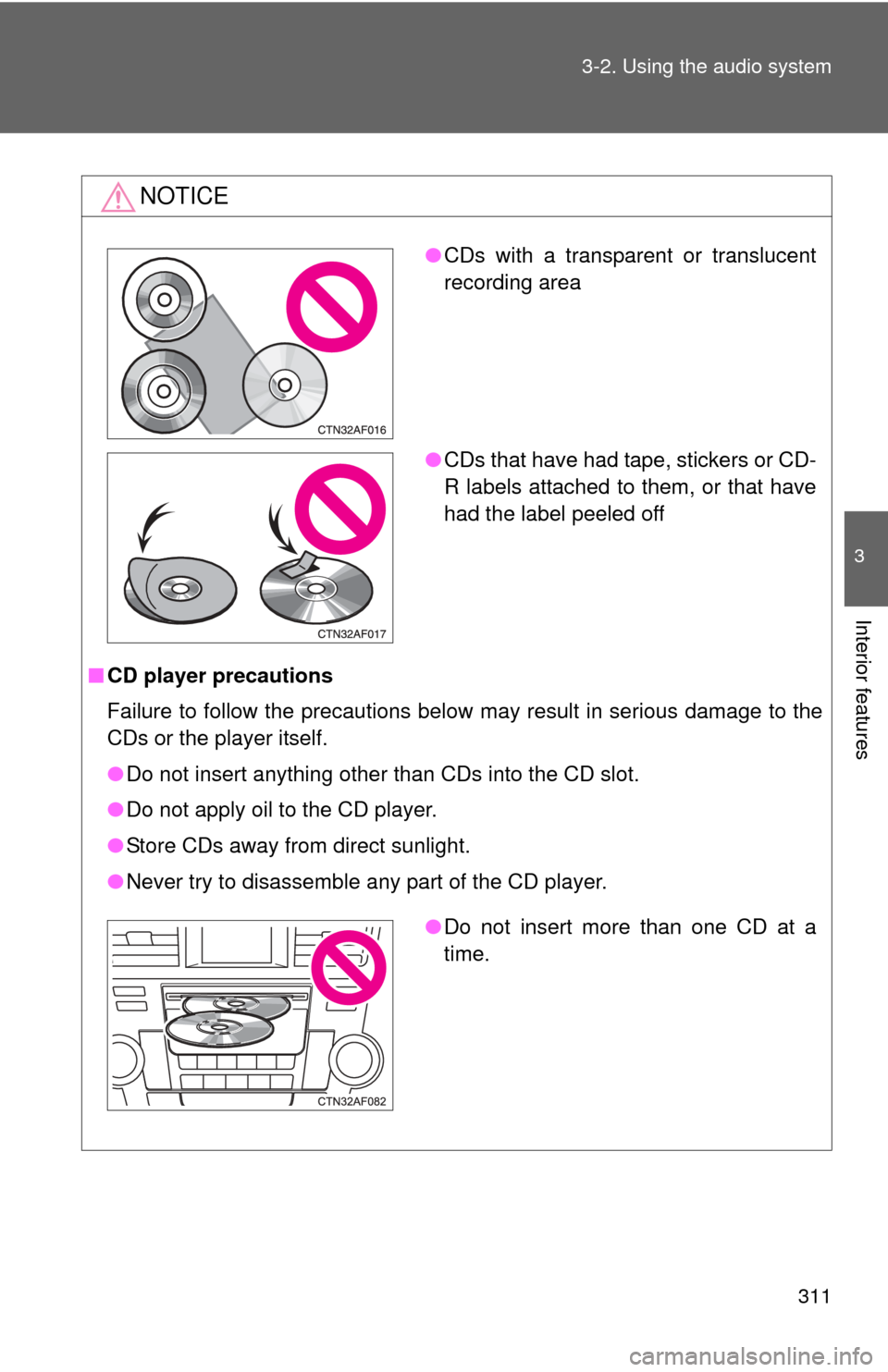 TOYOTA HIGHLANDER 2012 XU40 / 2.G Owners Manual 311
3-2. Using the audio system
3
Interior features
NOTICE
■
CD player precautions
Failure to follow the precautions below may result in serious damage to the
CDs or the player itself.
●Do not ins