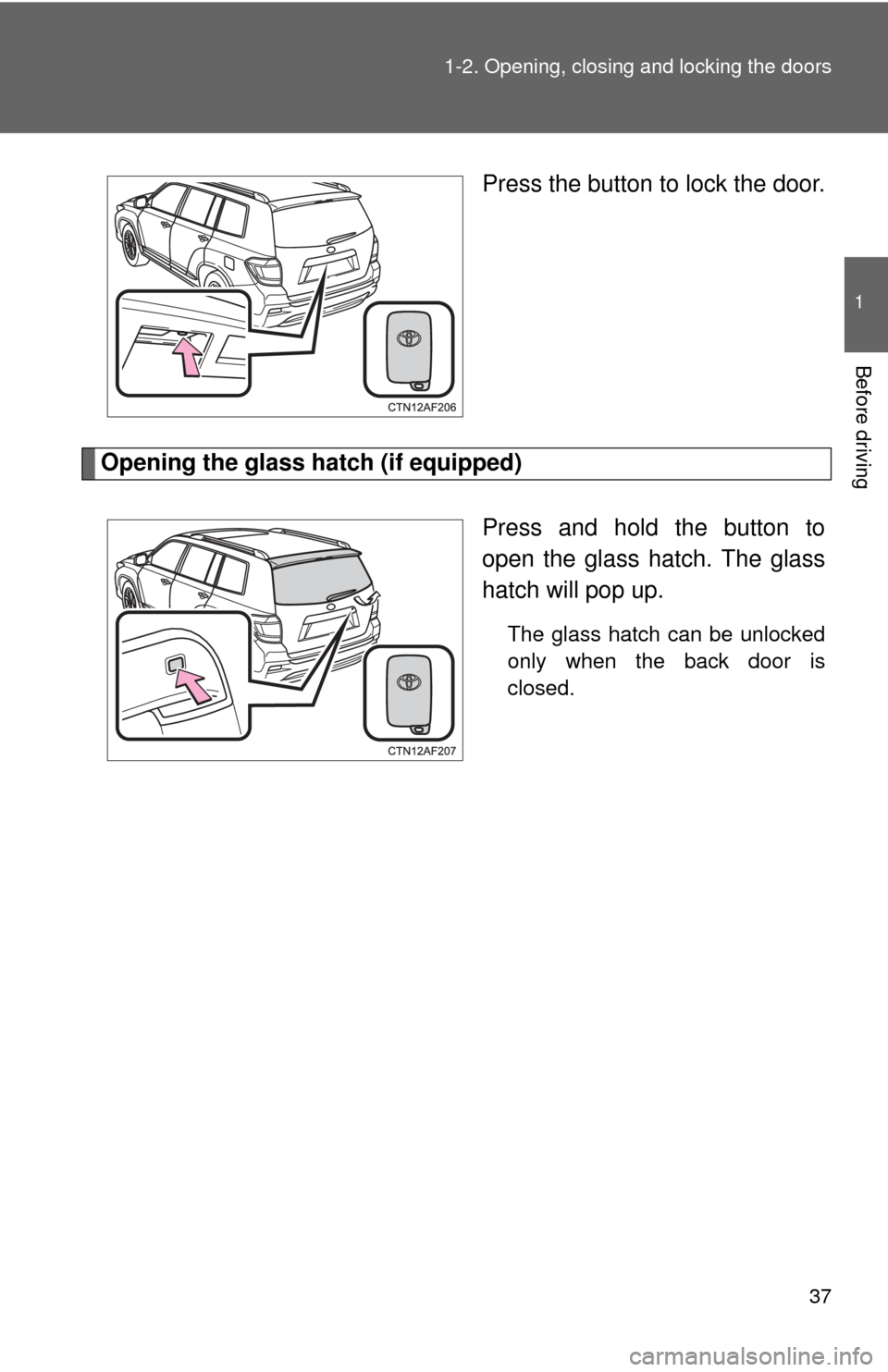 TOYOTA HIGHLANDER 2012 XU40 / 2.G Owners Manual 37
1-2. Opening, closing and locking the doors
1
Before driving
Press the button to lock the door.
Opening the glass hatch (if equipped)
Press and hold the button to
open the glass hatch. The glass
ha