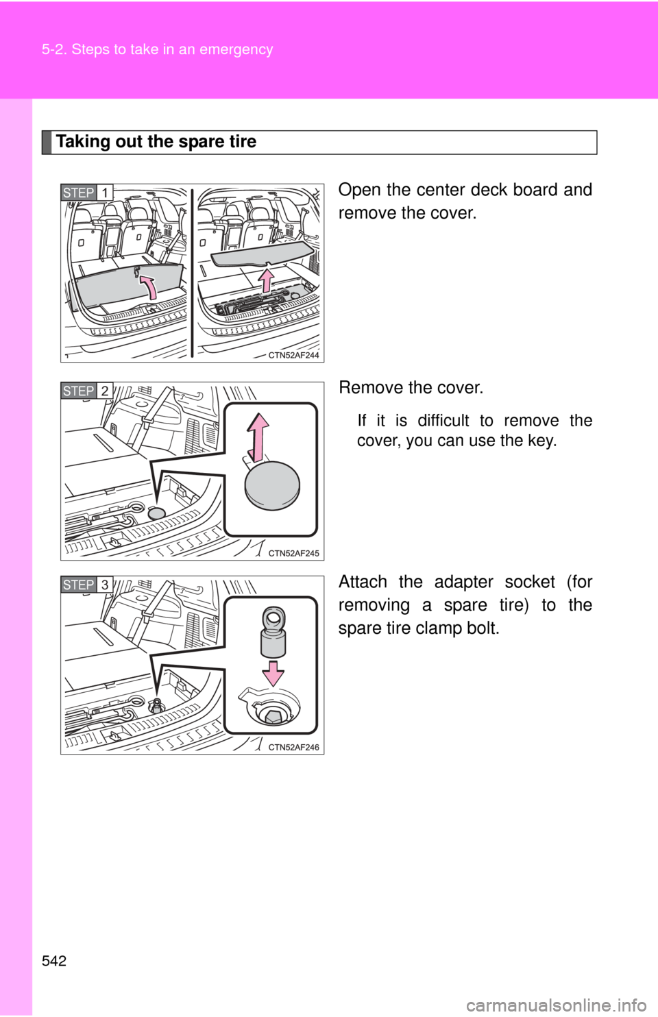 TOYOTA HIGHLANDER 2012 XU40 / 2.G Owners Manual 542 5-2. Steps to take in an emergency
Taking out the spare tireOpen the center deck board and
remove the cover.
Remove the cover.
If it is difficult to remove the
cover, you can use the key.
Attach t