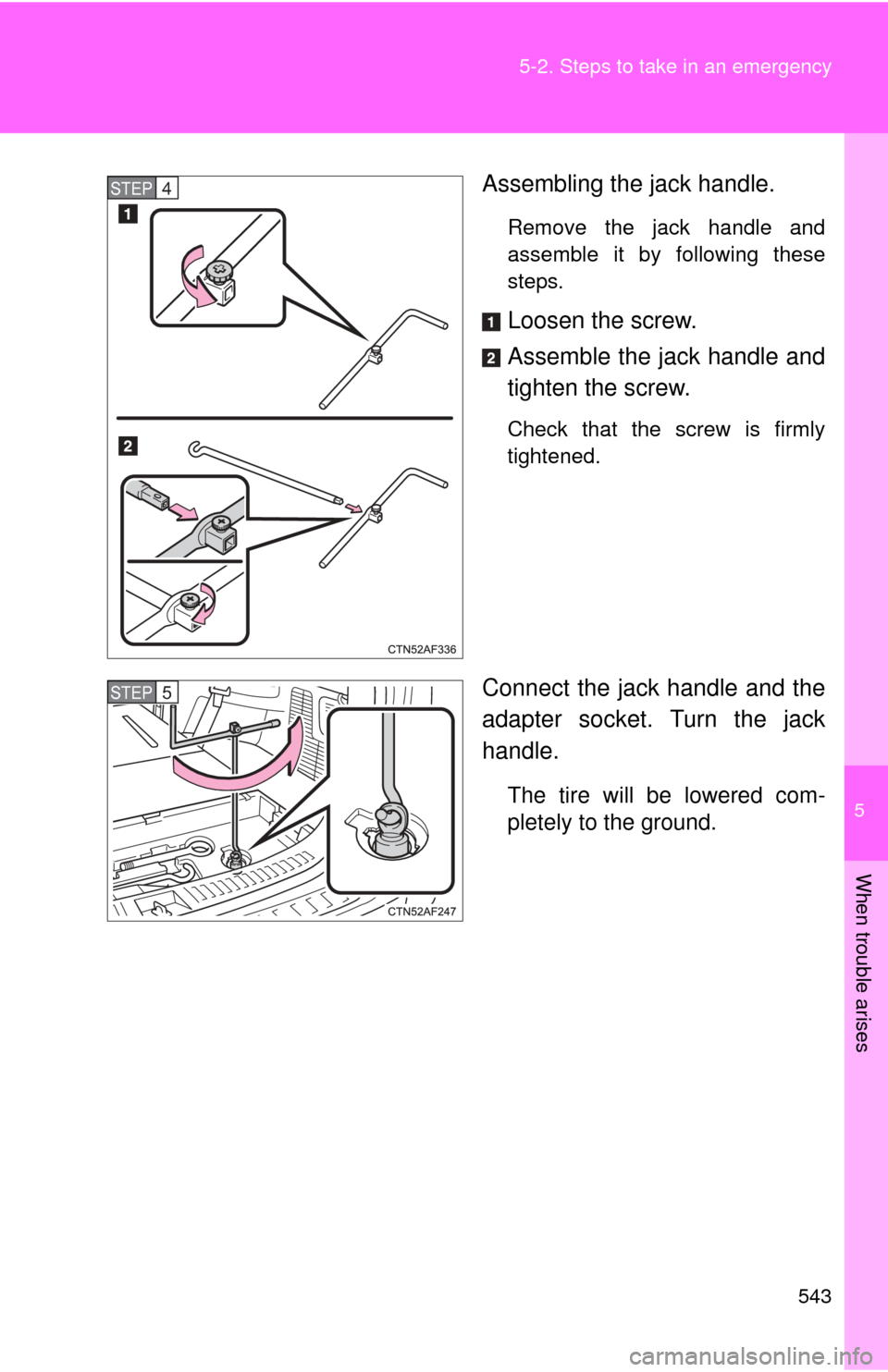 TOYOTA HIGHLANDER 2012 XU40 / 2.G Owners Manual 5
When trouble arises
543
5-2. Steps to take in an emergency
Assembling the jack handle.
Remove the jack handle and
assemble it by following these
steps.
Loosen the screw.
Assemble the jack handle and