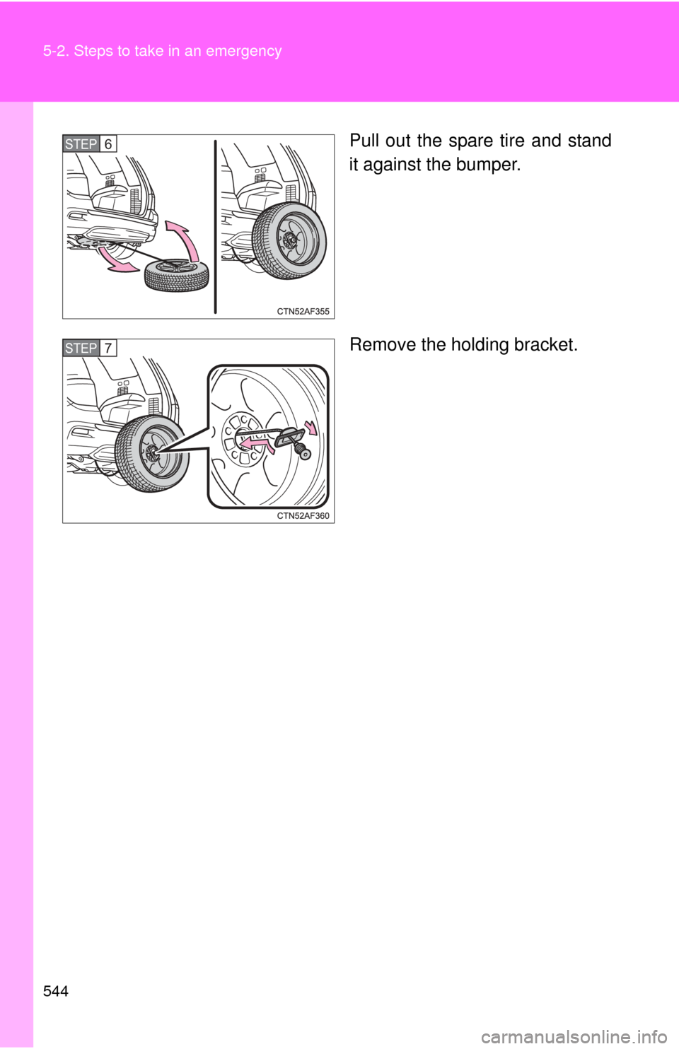 TOYOTA HIGHLANDER 2012 XU40 / 2.G Owners Manual 544 5-2. Steps to take in an emergency
Pull out the spare tire and stand
it against the bumper.
Remove the holding bracket.STEP6
STEP7 