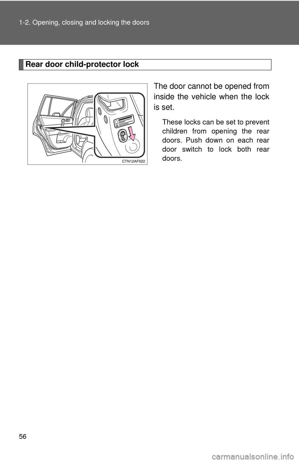 TOYOTA HIGHLANDER 2012 XU40 / 2.G Owners Manual 56 1-2. Opening, closing and locking the doors
Rear door child-protector lockThe door cannot be opened from
inside the vehicle when the lock
is set. 
These locks can be set to prevent
children from op