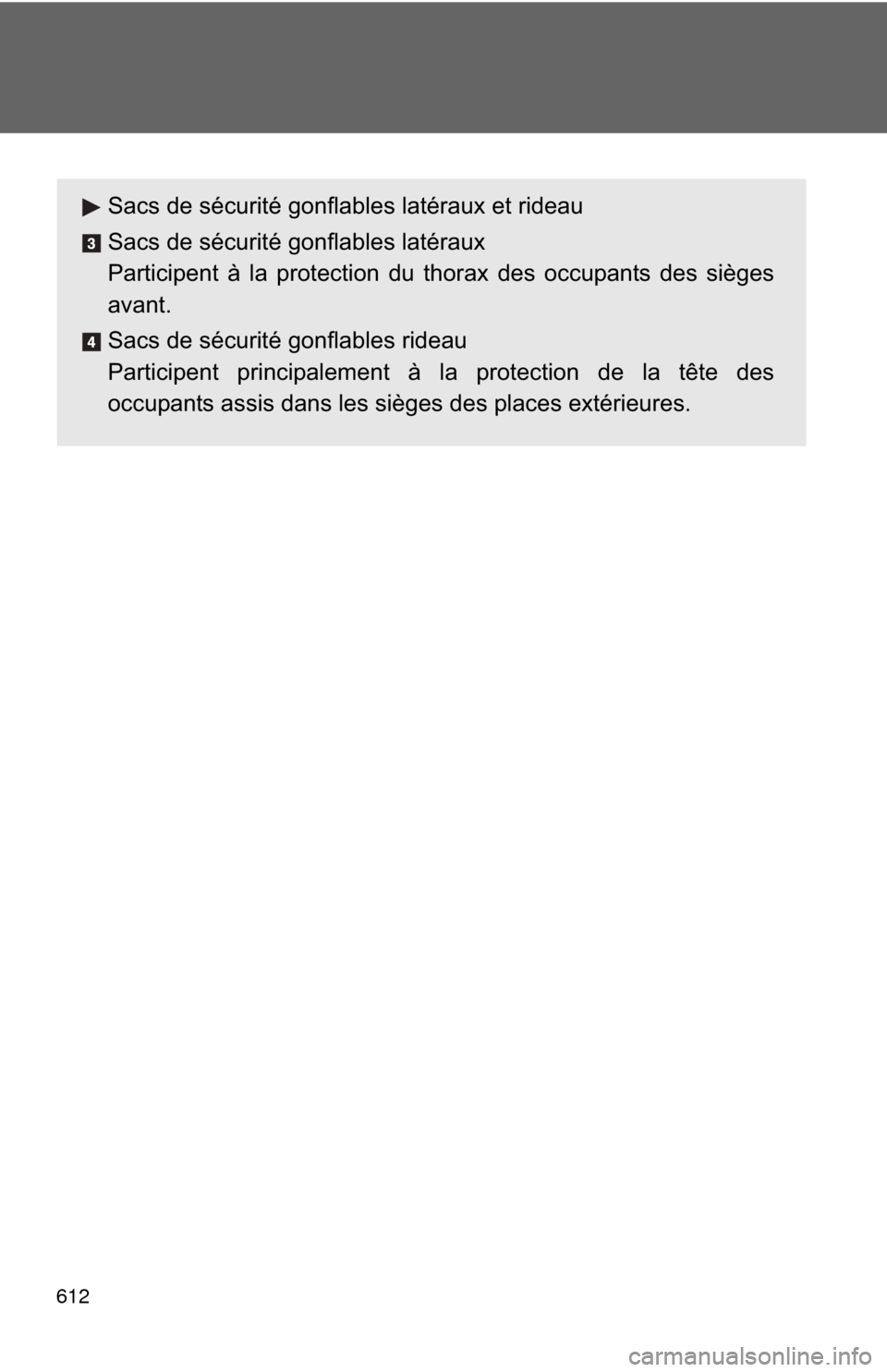 TOYOTA HIGHLANDER 2012 XU40 / 2.G Owners Manual 612
Sacs de sécurité gonflables latéraux et rideau
Sacs de sécurité gonflables latéraux
Participent à la protection du thorax des occupants des sièges
avant.
Sacs de sécurité gonflables ride