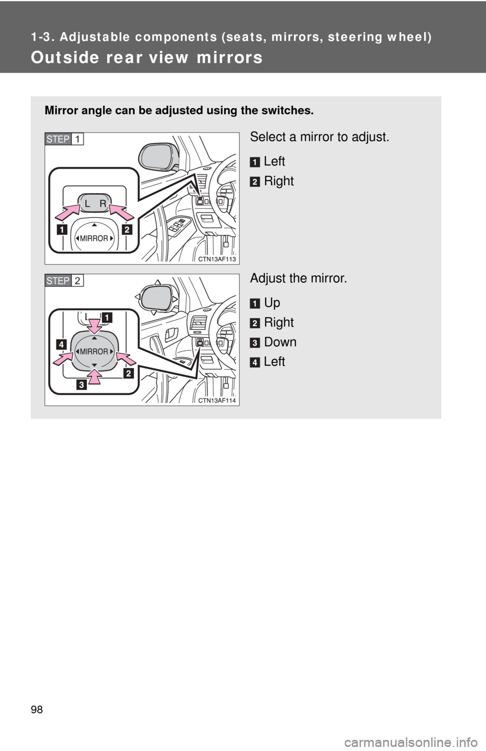 TOYOTA HIGHLANDER 2012 XU40 / 2.G Owners Manual 98
1-3. Adjustable components (seats, mirrors, steering wheel)
Outside rear view mirrors
Mirror angle can be adjusted using the switches.
Select a mirror to adjust.
Left
Right
Adjust the mirror. Up
Ri