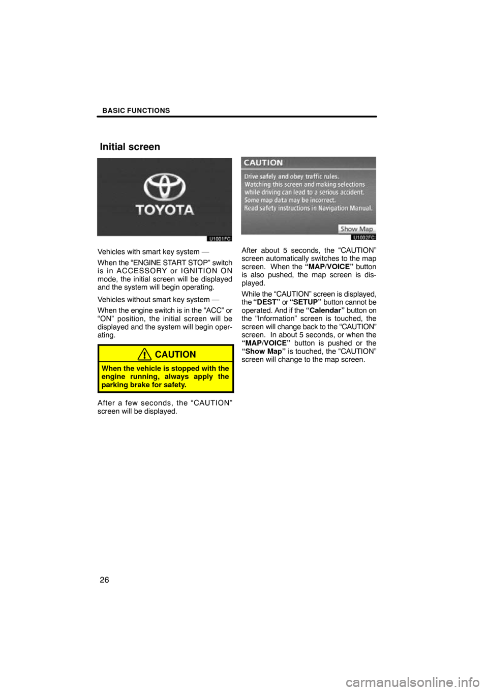 TOYOTA HIGHLANDER 2013 XU50 / 3.G Navigation Manual BASIC FUNCTIONS
26
Vehicles with smart key system —
When the “ENGINE START STOP” switch
is in ACCESSORY or IGNITION ON
mode, the initial screen will be displayed
and the system will begin operat TOYOTA HIGHLANDER 2013 XU50 / 3.G Navigation Manual BASIC FUNCTIONS
26
Vehicles with smart key system —
When the “ENGINE START STOP” switch
is in ACCESSORY or IGNITION ON
mode, the initial screen will be displayed
and the system will begin operat