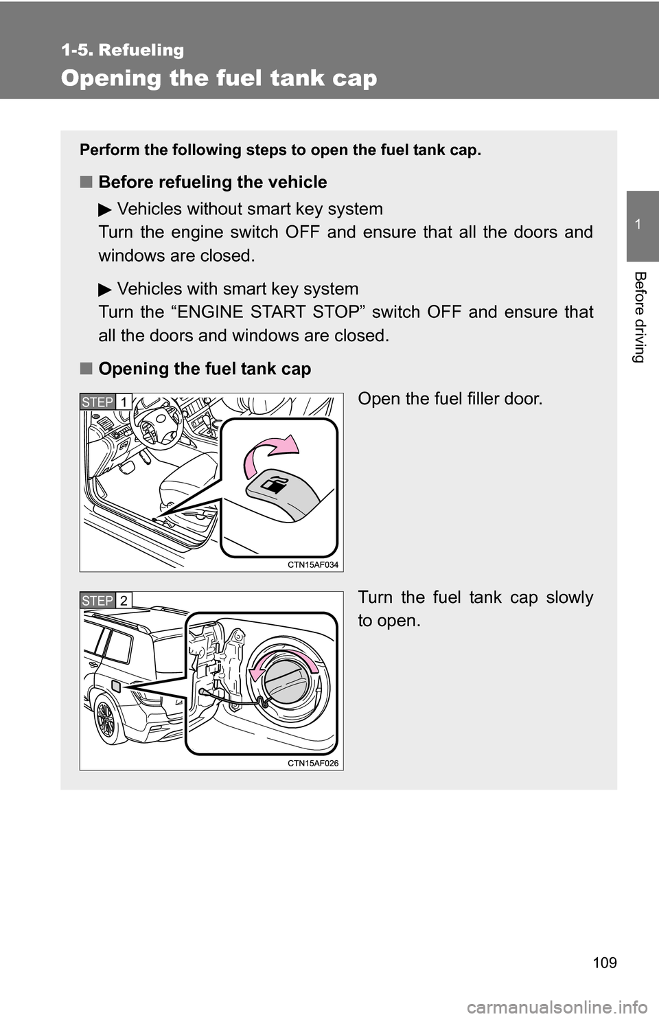TOYOTA HIGHLANDER 2013 XU50 / 3.G Owners Manual 109
1
Before driving
1-5. Refueling
Opening the fuel tank cap
Perform the following steps to open the fuel tank cap.
■Before refueling the vehicle
Vehicles without smart key system
Turn the engine s