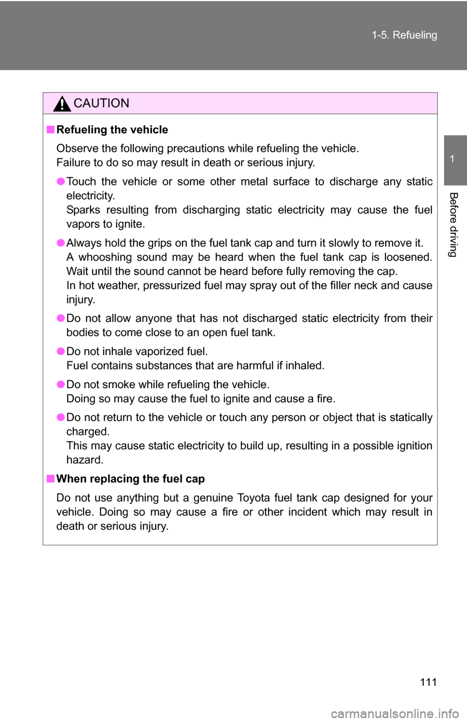 TOYOTA HIGHLANDER 2013 XU50 / 3.G Owners Manual 111
1-5. Refueling
1
Before driving
CAUTION
■
Refueling the vehicle
Observe the following precautions while refueling the vehicle. 
Failure to do so may result in death or serious injury.
●Touch t