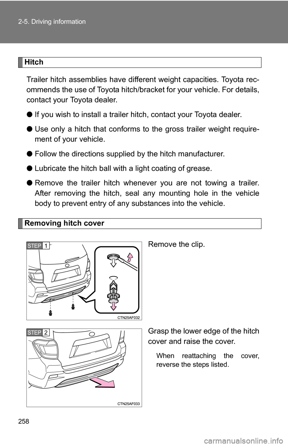 TOYOTA HIGHLANDER 2013 XU50 / 3.G Owners Manual 258 2-5. Driving information
HitchTrailer hitch assemblies have different weight capacities. Toyota rec-
ommends the use of Toyota hitch/brac ket for your vehicle. For details,
contact your Toyota dea