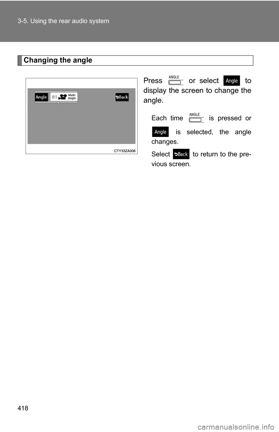 TOYOTA HIGHLANDER 2013 XU50 / 3.G Owners Manual 418 3-5. Using the rear audio system
Changing the angle Press   or select   to
display the screen to change the
angle.
Each time   is pressed or is selected, the angle
changes.
Select   to return to t