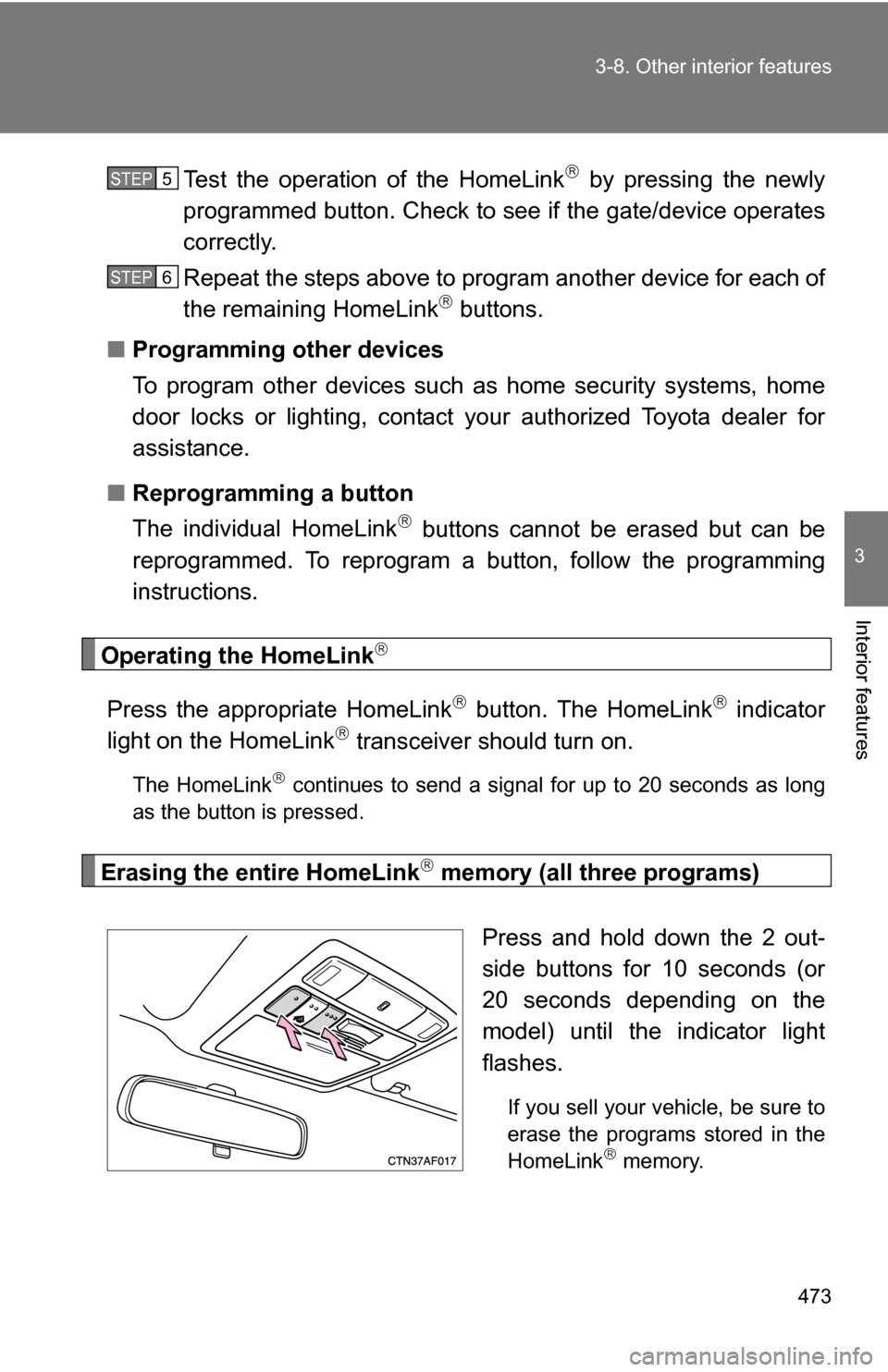 TOYOTA HIGHLANDER 2013 XU50 / 3.G Owners Manual 473
3-8. Other interior features
3
Interior features
Test the operation of the HomeLink by pressing the newly
programmed button. Check to see if the gate/device operates
correctly.
Repeat the steps