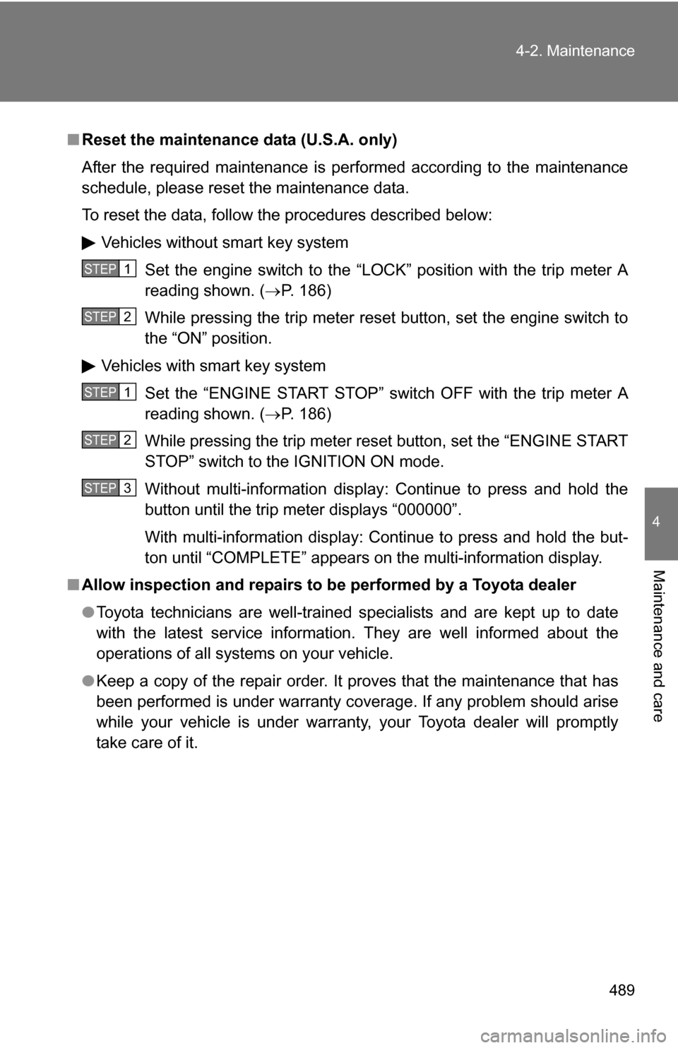 TOYOTA HIGHLANDER 2013 XU50 / 3.G Owners Manual 489
4-2. Maintenance
4
Maintenance and care
■
Reset the maintenance data (U.S.A. only)
After the required maintenance is performed according to the maintenance
schedule, please reset the maintenance