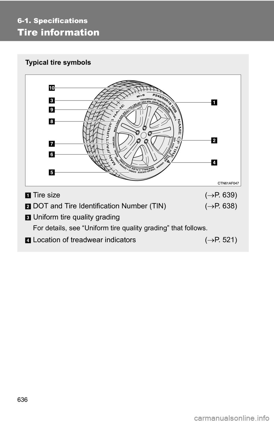 TOYOTA HIGHLANDER 2013 XU50 / 3.G Owners Manual 636
6-1. Specifications
Tire infor mation
Typical tire symbols
Tire size( P. 639)
DOT and Tire Identification Number (TIN) ( P. 638)
Uniform tire quality grading
For details, see “Uniform tire