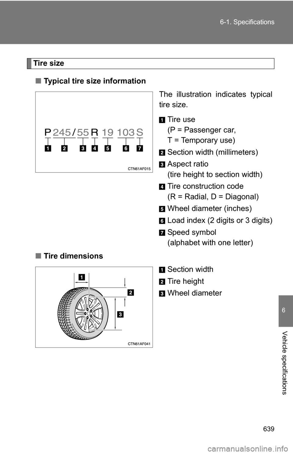 TOYOTA HIGHLANDER 2013 XU50 / 3.G Owners Manual 639
6-1. Specifications
6
Vehicle specifications
Tire size
■ Typical tire size information
The illustration indicates typical
tire size.
Tire use
(P = Passenger car, 
T = Temporary use)
Section widt