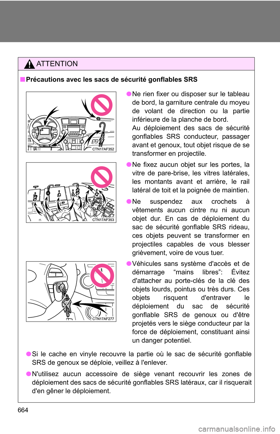 TOYOTA HIGHLANDER 2013 XU50 / 3.G Owners Manual 664
AT T E N T I O N
■Précautions avec les sacs de sécurité gonflables SRS
● Si le cache en vinyle recouvre la partie où le sac de sécurité gonflable
SRS de genoux se déploie, veillez à l