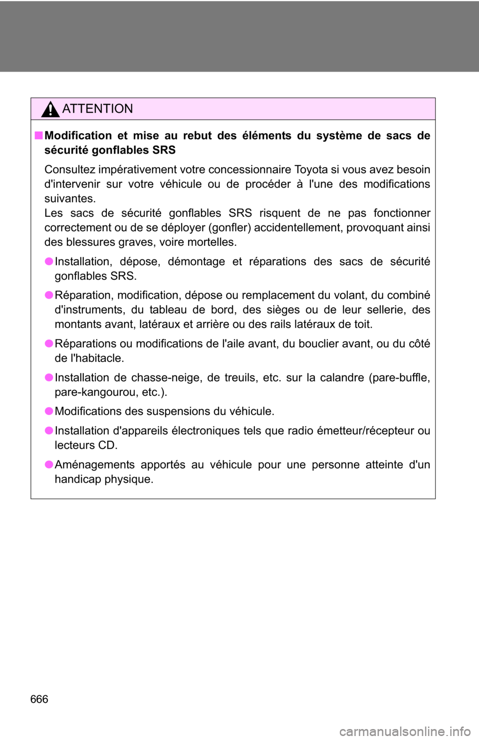 TOYOTA HIGHLANDER 2013 XU50 / 3.G Owners Manual 666
AT T E N T I O N
■Modification et mise au rebut des éléments du système de sacs de
sécurité gonflables SRS
Consultez impérativement votre concessionnaire Toyota si vous avez besoin
dinter