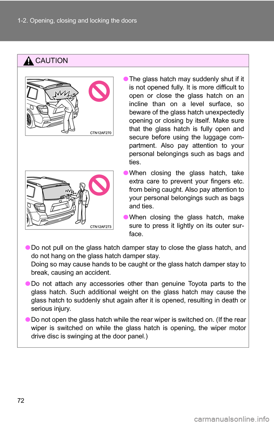 TOYOTA HIGHLANDER 2013 XU50 / 3.G Owners Manual 72 1-2. Opening, closing and locking the doors
CAUTION
●Do not pull on the glass hatch damper stay to close the glass hatch, and
do not hang on the glass hatch damper stay.
Doing so may cause hands 