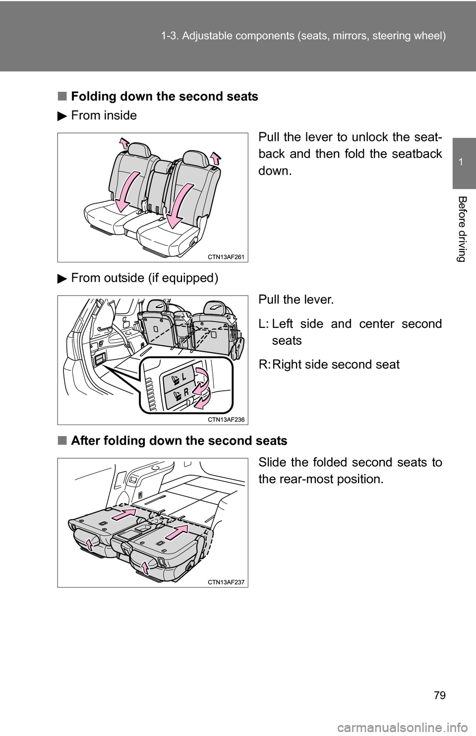 TOYOTA HIGHLANDER 2013 XU50 / 3.G Owners Manual 79
1-3. Adjustable components (s
eats, mirrors, steering wheel)
1
Before driving
■Folding down the second seats
From inside
Pull the lever to unlock the seat-
back and then fold the seatback
down.
F