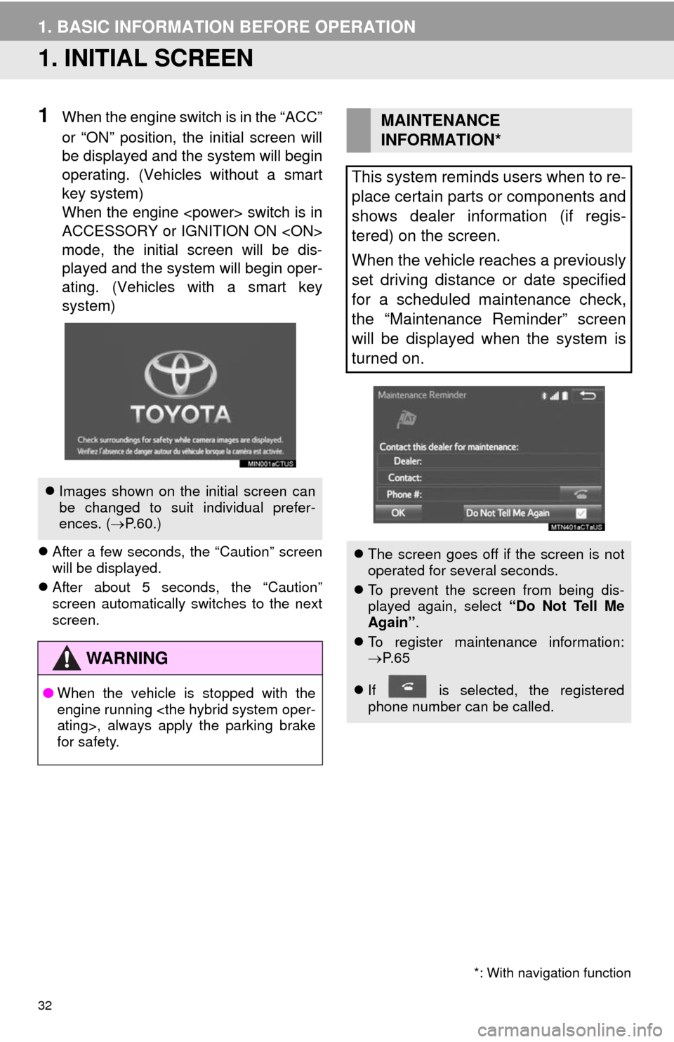 TOYOTA HIGHLANDER 2014 XU50 / 3.G Navigation Manual 32
1. BASIC INFORMATION BEFORE OPERATION
1. INITIAL SCREEN
1When the engine switch is in the “ACC”
or “ON” position, the initial screen will
be displayed and the system will begin
operating. (