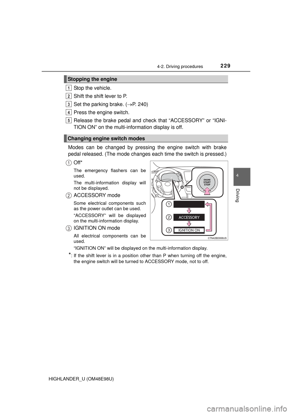 TOYOTA HIGHLANDER 2015 XU50 / 3.G Owners Manual 2294-2. Driving procedures
4
Driving
HIGHLANDER_U (OM48E98U)
Stop the vehicle.
Shift the shift lever to P.
Set the parking brake. (P. 240)
Press the engine switch.
Release the brake pedal and check