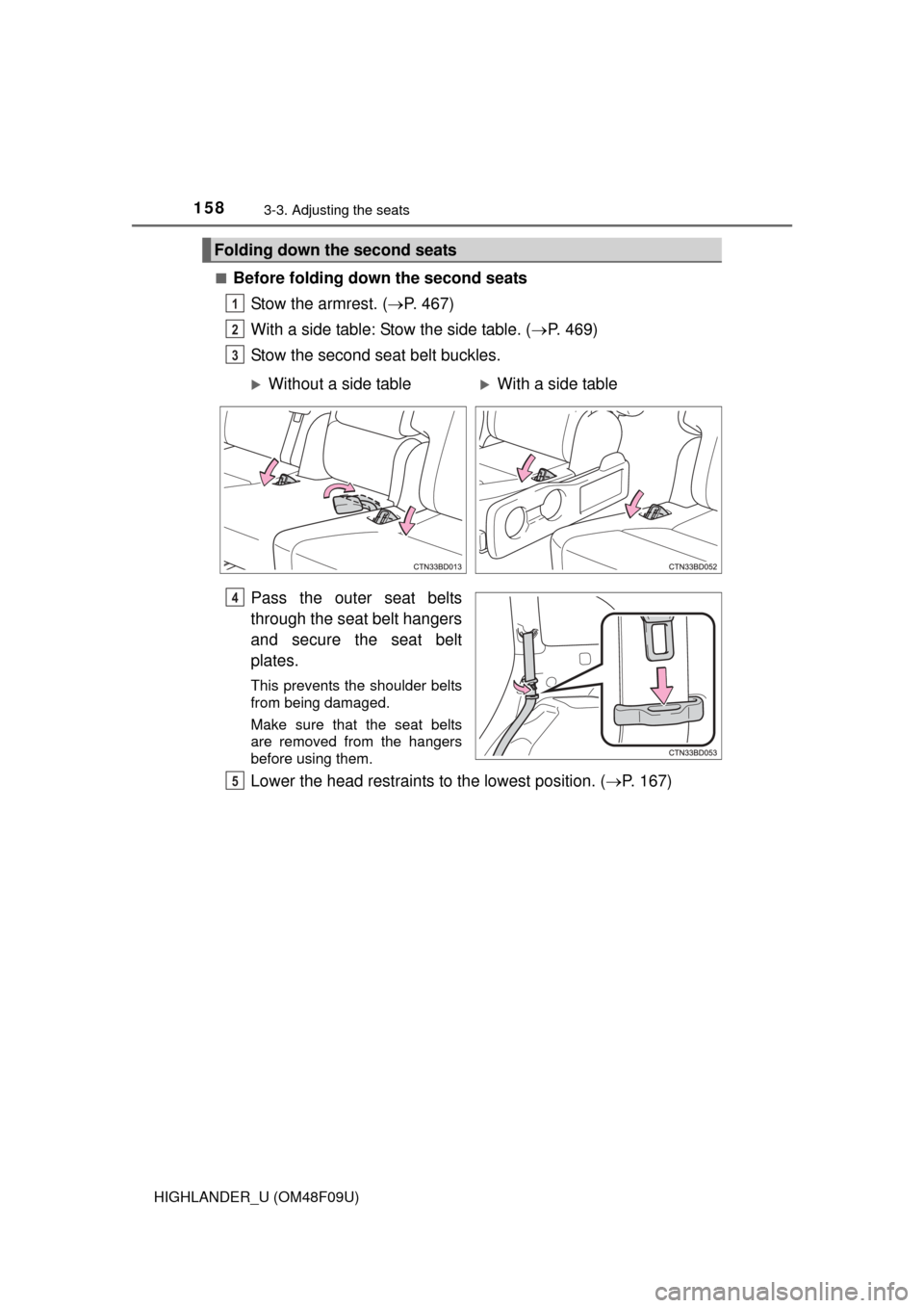 TOYOTA HIGHLANDER 2016 XU50 / 3.G Owners Manual 1583-3. Adjusting the seats
HIGHLANDER_U (OM48F09U)■
Before folding down the second seats
Stow the armrest. ( P. 467)
With a side table: Stow the side table. ( P. 469)
Stow the second seat bel
