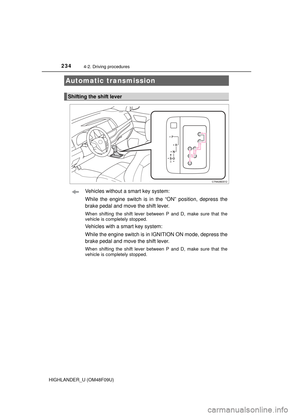 TOYOTA HIGHLANDER 2016 XU50 / 3.G Owners Manual 2344-2. Driving procedures
HIGHLANDER_U (OM48F09U)
Vehicles without a smart key system:
While the engine switch is in the “ON” position, depress the
brake pedal and move the shift lever.
When shif