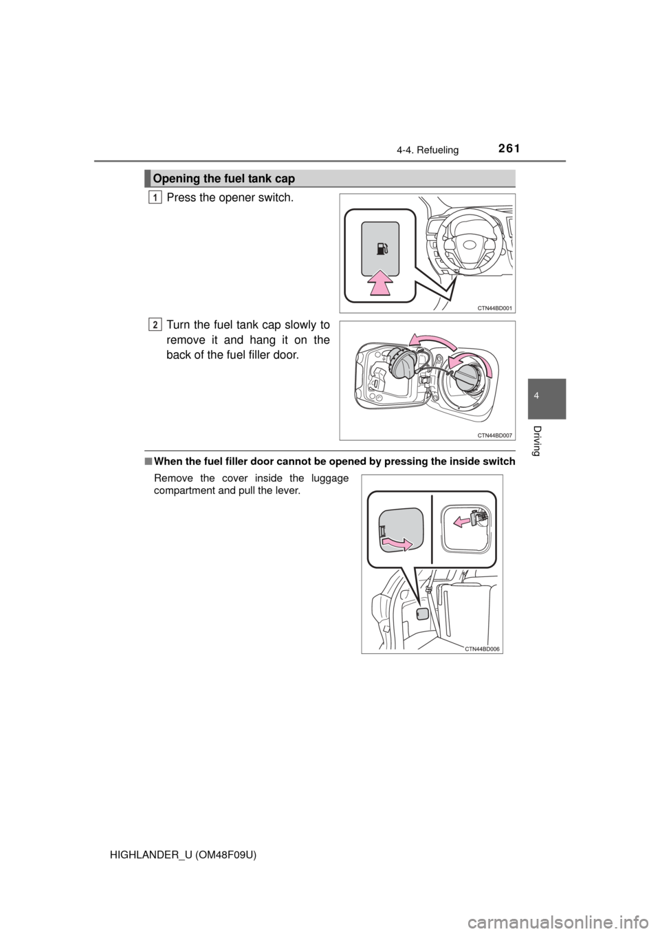 TOYOTA HIGHLANDER 2016 XU50 / 3.G Owners Manual 2614-4. Refueling
4
Driving
HIGHLANDER_U (OM48F09U)
Press the opener switch.
Turn the fuel tank cap slowly to
remove it and hang it on the
back of the fuel filler door.
■When the fuel filler door ca