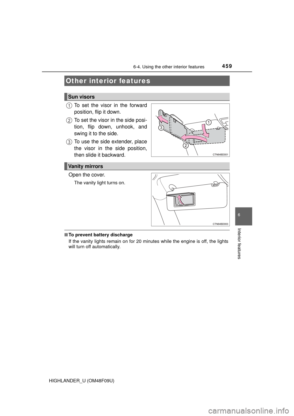 TOYOTA HIGHLANDER 2016 XU50 / 3.G Owners Manual 459
6
Interior features
HIGHLANDER_U (OM48F09U)
6-4. Using the other interior features
To set the visor in the forward
position, flip it down.
To set the visor in the side posi-
tion, flip down, unhoo