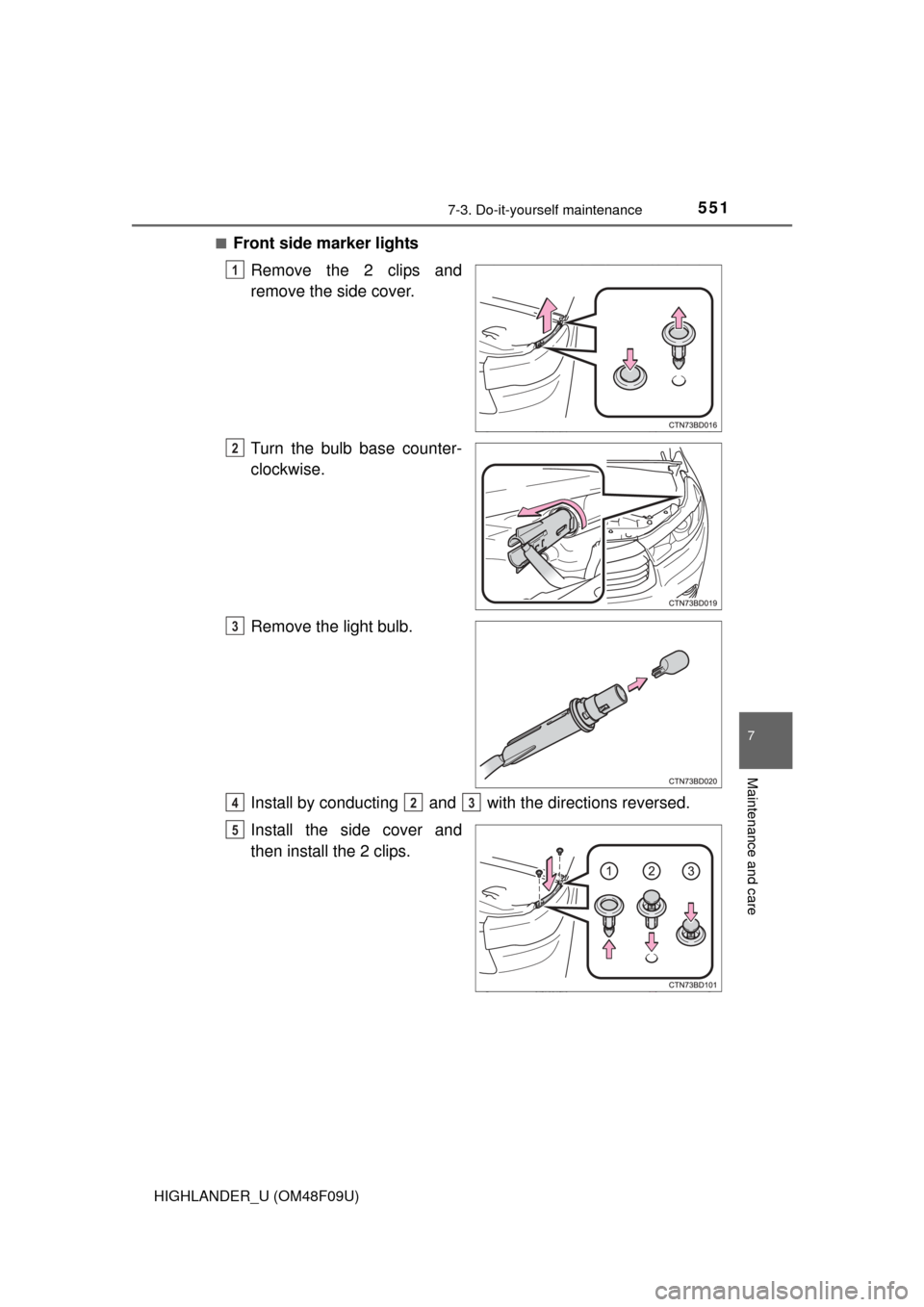TOYOTA HIGHLANDER 2016 XU50 / 3.G Owners Manual 5517-3. Do-it-yourself maintenance
7
Maintenance and care
HIGHLANDER_U (OM48F09U)■
Front side marker lights
Remove the 2 clips and
remove the side cover.
Turn the bulb base counter-
clockwise.
Remov