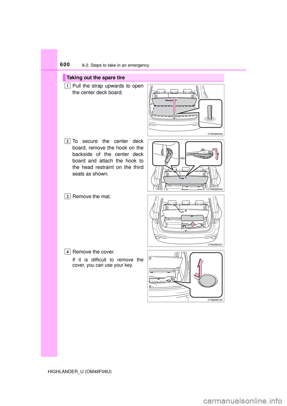 TOYOTA HIGHLANDER 2016 XU50 / 3.G Owners Manual 6008-2. Steps to take in an emergency
HIGHLANDER_U (OM48F09U)
Pull the strap upwards to open
the center deck board.
To secure the center deck
board, remove the hook on the
backside of the center deck
