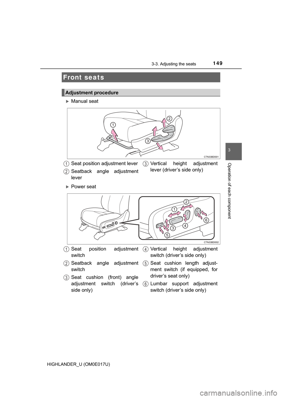 TOYOTA HIGHLANDER 2017 XU50 / 3.G Owners Manual 149
3
Operation of each component
HIGHLANDER_U (OM0E017U)
3-3. Adjusting the seats
Manual seat
Power seat
Front seats
Adjustment procedure
Seat position adjustment lever
Seatback angle adjustmen