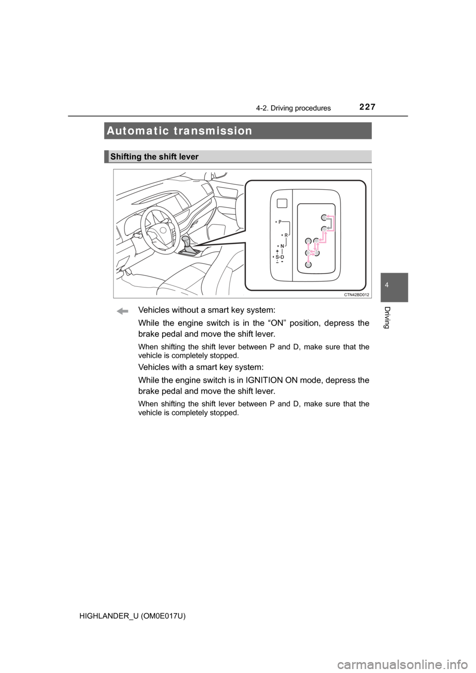 TOYOTA HIGHLANDER 2017 XU50 / 3.G Owners Manual 2274-2. Driving procedures
4
Driving
HIGHLANDER_U (OM0E017U)
Vehicles without a smart key system:
While the engine switch is in the “ON” position, depress the
brake pedal and move the shift lever.