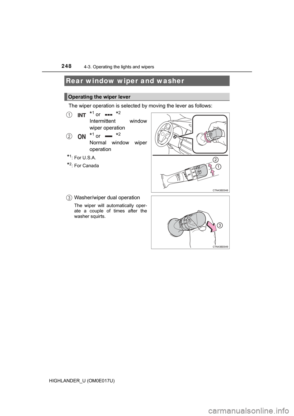 TOYOTA HIGHLANDER 2017 XU50 / 3.G Owners Manual 2484-3. Operating the lights and wipers
HIGHLANDER_U (OM0E017U)
The wiper operation is selected by moving the lever as follows:
*1 or*2
Intermittent window
wiper operation
*1 or*2
Normal window wiper
