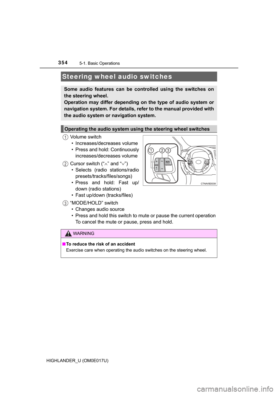 TOYOTA HIGHLANDER 2017 XU50 / 3.G Owners Manual 3545-1. Basic Operations
HIGHLANDER_U (OM0E017U)
Vo l u m e  s w i t c h• Increases/decreases volume
• Press and hold: Continuously increases/decreases volume
Cursor switch (“ ∧” and “∨ 