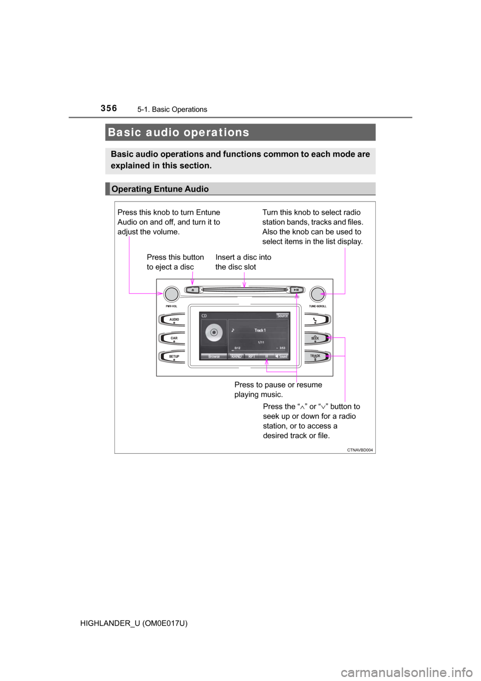 TOYOTA HIGHLANDER 2017 XU50 / 3.G Owners Manual 3565-1. Basic Operations
HIGHLANDER_U (OM0E017U)
Basic audio operations
Basic audio operations and functions common to each mode are
explained in this section.
Operating Entune Audio
Press the “ ∧