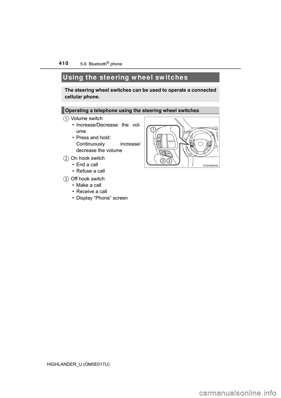 TOYOTA HIGHLANDER 2017 XU50 / 3.G Owners Manual 4105-9. Bluetooth® phone
HIGHLANDER_U (OM0E017U)
Vo l u m e  s w i t c h• Increase/Decrease the vol- ume
• Press and hold:  Continuously increase/
decrease the volume
On hook switch • End a cal