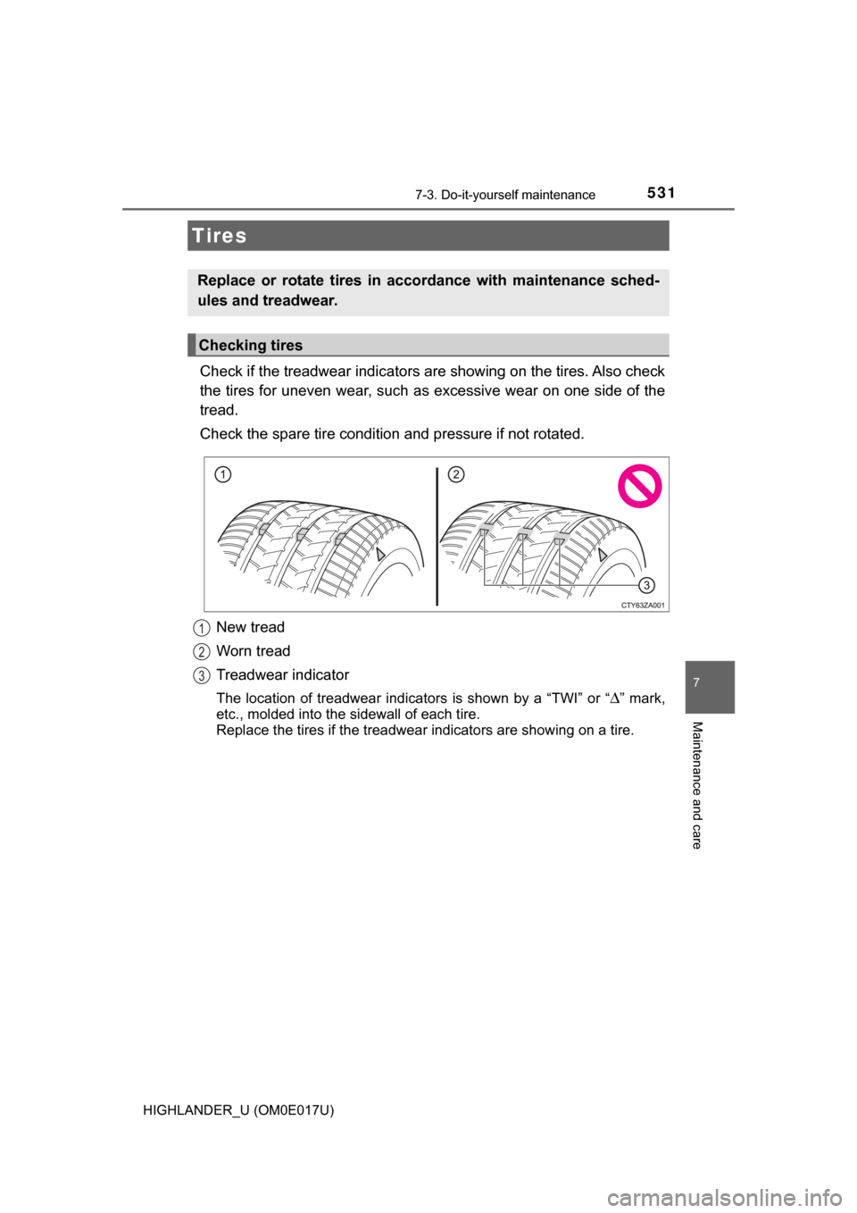 TOYOTA HIGHLANDER 2017 XU50 / 3.G Owners Manual 5317-3. Do-it-yourself maintenance
7
Maintenance and care
HIGHLANDER_U (OM0E017U)
Check if the treadwear indicators are showing on the tires. Also check
the tires for uneven wear, such as excessive we