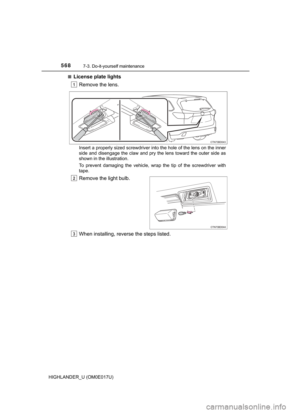 TOYOTA HIGHLANDER 2017 XU50 / 3.G Owners Manual 5687-3. Do-it-yourself maintenance
HIGHLANDER_U (OM0E017U)■
License plate lights
Remove the lens.
Insert a properly sized screwdriver into the hole of the lens on the inner
side and disengage the cl