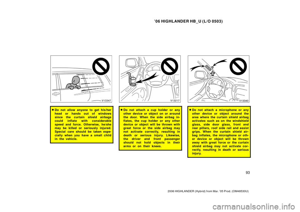 TOYOTA HIGHLANDER HYBRID 2006 XU40 / 2.G Owners Manual ’06 HIGHLANDER HB_U (L/O 0503)
93
2006 HIGHLANDER (Hybrid) from Mar. ’05 Prod. (OM48530U)
Do not allow anyone to get his/her
head or hands out of windows
since the curtain shield airbags
could in TOYOTA HIGHLANDER HYBRID 2006 XU40 / 2.G Owners Manual ’06 HIGHLANDER HB_U (L/O 0503)
93
2006 HIGHLANDER (Hybrid) from Mar. ’05 Prod. (OM48530U)
Do not allow anyone to get his/her
head or hands out of windows
since the curtain shield airbags
could in
