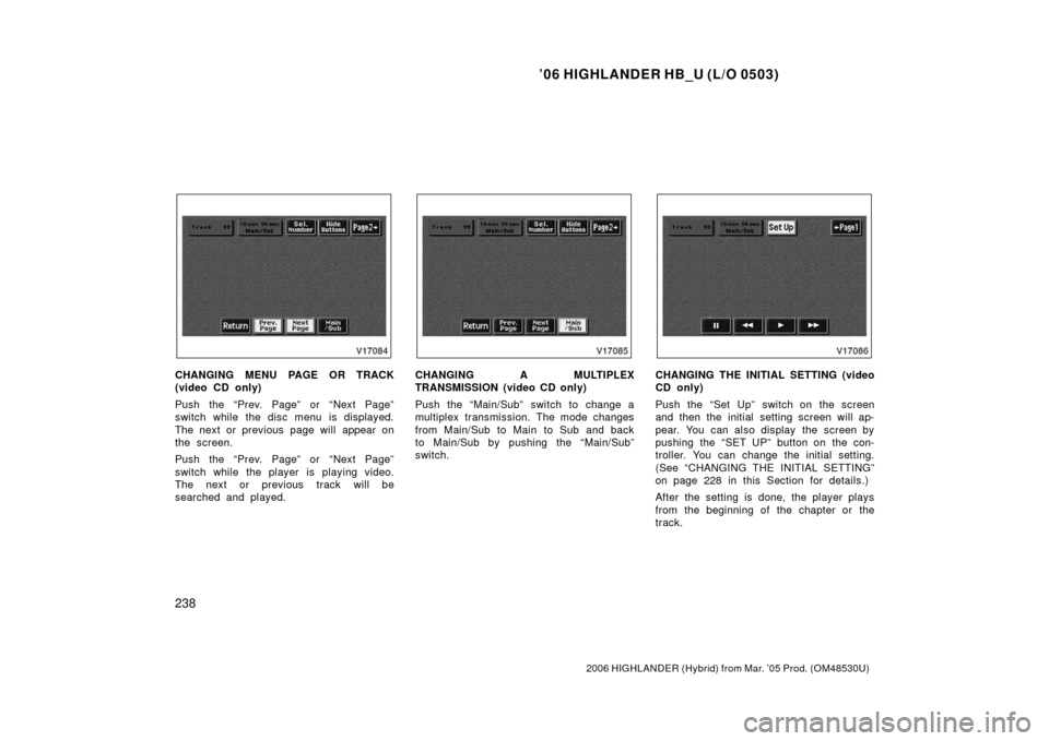 TOYOTA HIGHLANDER HYBRID 2006 XU40 / 2.G Owners Manual ’06 HIGHLANDER HB_U (L/O 0503)
238
2006 HIGHLANDER (Hybrid) from Mar. ’05 Prod. (OM48530U)
CHANGING MENU PAGE OR TRACK
(video CD only)
Push the “Prev. Page” or “Next Page”
switch while the TOYOTA HIGHLANDER HYBRID 2006 XU40 / 2.G Owners Manual ’06 HIGHLANDER HB_U (L/O 0503)
238
2006 HIGHLANDER (Hybrid) from Mar. ’05 Prod. (OM48530U)
CHANGING MENU PAGE OR TRACK
(video CD only)
Push the “Prev. Page” or “Next Page”
switch while the