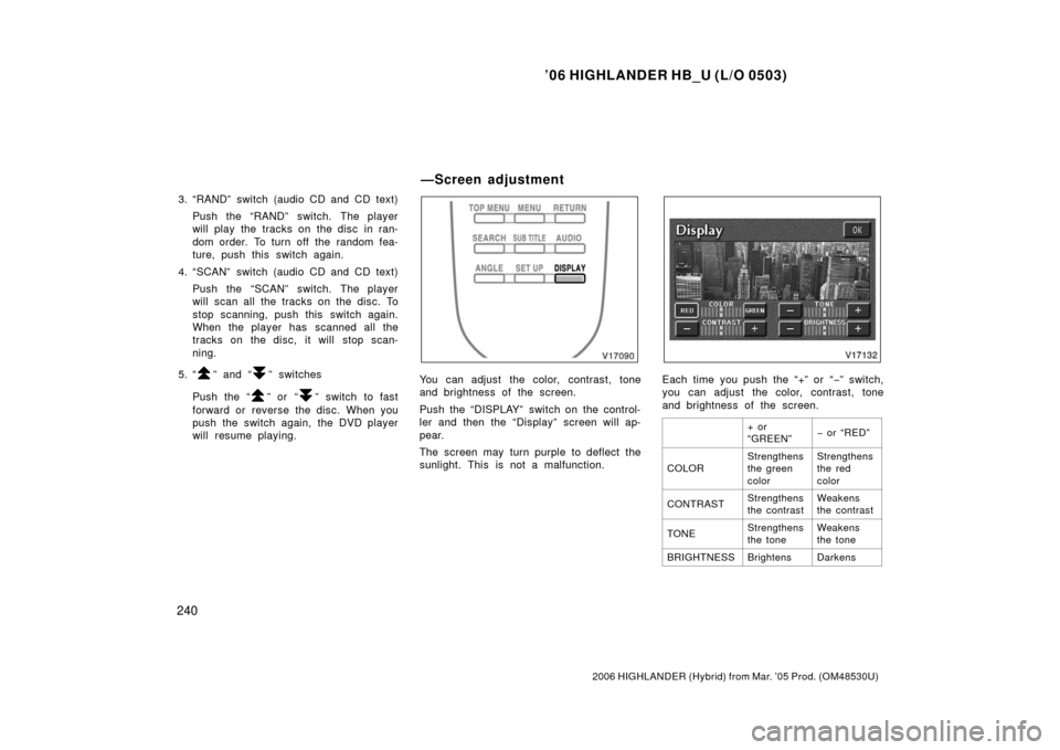 TOYOTA HIGHLANDER HYBRID 2006 XU40 / 2.G Owners Manual ’06 HIGHLANDER HB_U (L/O 0503)
240
2006 HIGHLANDER (Hybrid) from Mar. ’05 Prod. (OM48530U)
3. “RAND” switch (audio CD and CD text)
Push the “RAND” switch. The player
will play the tracks o TOYOTA HIGHLANDER HYBRID 2006 XU40 / 2.G Owners Manual ’06 HIGHLANDER HB_U (L/O 0503)
240
2006 HIGHLANDER (Hybrid) from Mar. ’05 Prod. (OM48530U)
3. “RAND” switch (audio CD and CD text)
Push the “RAND” switch. The player
will play the tracks o