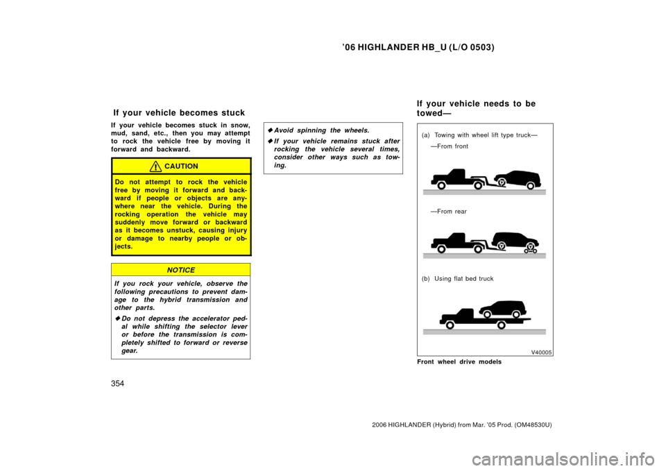 TOYOTA HIGHLANDER HYBRID 2006 XU40 / 2.G Owners Manual ’06 HIGHLANDER HB_U (L/O 0503)
354
2006 HIGHLANDER (Hybrid) from Mar. ’05 Prod. (OM48530U)
If your vehicle becomes stuck in snow,
mud, sand, etc., then you may attempt
to rock the vehicle free by TOYOTA HIGHLANDER HYBRID 2006 XU40 / 2.G Owners Manual ’06 HIGHLANDER HB_U (L/O 0503)
354
2006 HIGHLANDER (Hybrid) from Mar. ’05 Prod. (OM48530U)
If your vehicle becomes stuck in snow,
mud, sand, etc., then you may attempt
to rock the vehicle free by