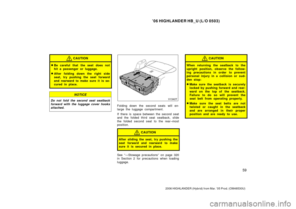 TOYOTA HIGHLANDER HYBRID 2006 XU40 / 2.G Owners Manual ’06 HIGHLANDER HB_U (L/O 0503)
59
2006 HIGHLANDER (Hybrid) from Mar. ’05 Prod. (OM48530U)
CAUTION
Be careful that the seat does not
hit a passenger or luggage.
After folding down the right side TOYOTA HIGHLANDER HYBRID 2006 XU40 / 2.G Owners Manual ’06 HIGHLANDER HB_U (L/O 0503)
59
2006 HIGHLANDER (Hybrid) from Mar. ’05 Prod. (OM48530U)
CAUTION
Be careful that the seat does not
hit a passenger or luggage.
After folding down the right side