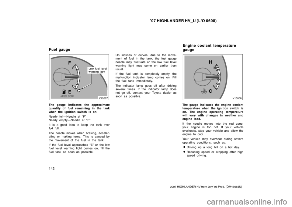TOYOTA HIGHLANDER HYBRID 2007 XU40 / 2.G Owners Manual ’07 HIGHLANDER HV_U (L/O 0608)
142
2007 HIGHLANDER HV from July ’06 Prod. (OM48685U)
Low fuel level
warning light
The gauge indicates the approximate
quantity of fuel remaining in the tank
when th TOYOTA HIGHLANDER HYBRID 2007 XU40 / 2.G Owners Manual ’07 HIGHLANDER HV_U (L/O 0608)
142
2007 HIGHLANDER HV from July ’06 Prod. (OM48685U)
Low fuel level
warning light
The gauge indicates the approximate
quantity of fuel remaining in the tank
when th