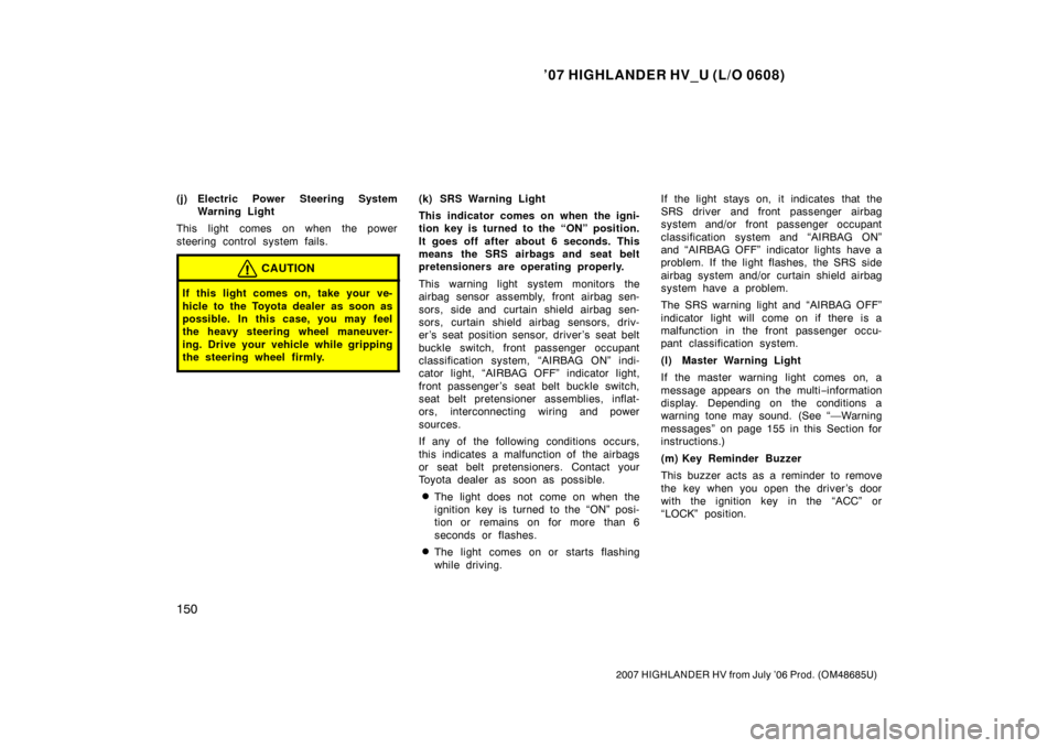 TOYOTA HIGHLANDER HYBRID 2007 XU40 / 2.G Owners Manual ’07 HIGHLANDER HV_U (L/O 0608)
150
2007 HIGHLANDER HV from July ’06 Prod. (OM48685U)
(j) Electric Power Steering SystemWarning Light
This light comes on when the power
steering control system fail TOYOTA HIGHLANDER HYBRID 2007 XU40 / 2.G Owners Manual ’07 HIGHLANDER HV_U (L/O 0608)
150
2007 HIGHLANDER HV from July ’06 Prod. (OM48685U)
(j) Electric Power Steering SystemWarning Light
This light comes on when the power
steering control system fail