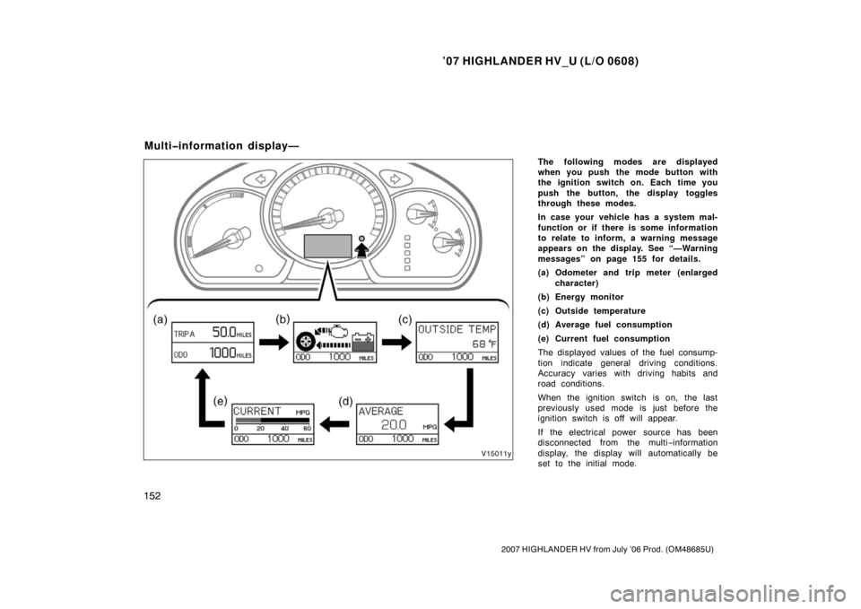 TOYOTA HIGHLANDER HYBRID 2007 XU40 / 2.G Owners Manual ’07 HIGHLANDER HV_U (L/O 0608)
152
2007 HIGHLANDER HV from July ’06 Prod. (OM48685U)
The following modes are displayed
when you push the mode button with
the ignition switch on. Each time you
push TOYOTA HIGHLANDER HYBRID 2007 XU40 / 2.G Owners Manual ’07 HIGHLANDER HV_U (L/O 0608)
152
2007 HIGHLANDER HV from July ’06 Prod. (OM48685U)
The following modes are displayed
when you push the mode button with
the ignition switch on. Each time you
push