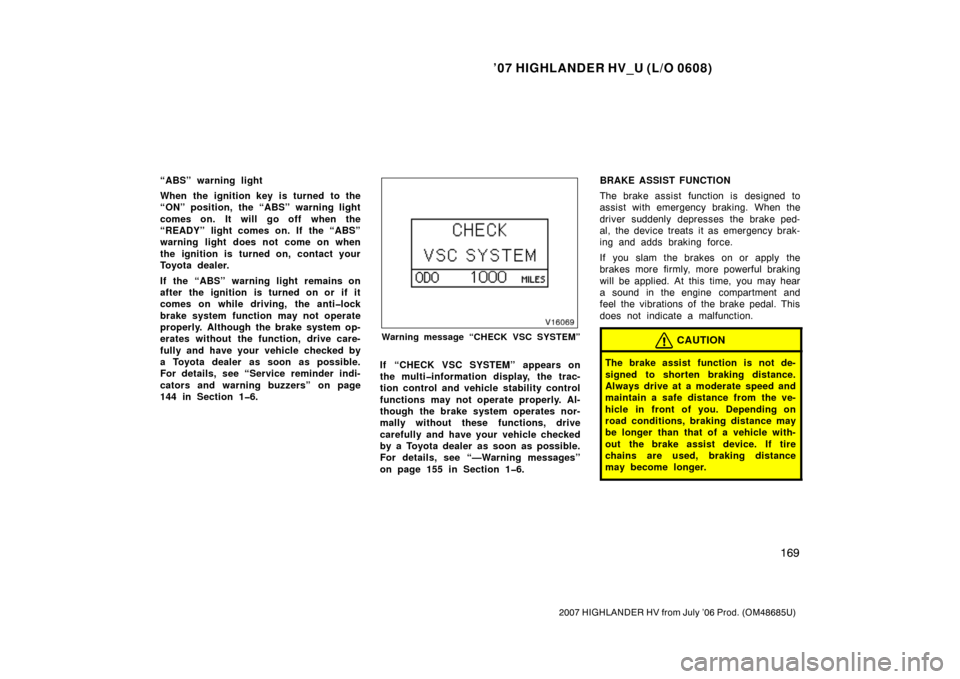 TOYOTA HIGHLANDER HYBRID 2007 XU40 / 2.G Owners Manual ’07 HIGHLANDER HV_U (L/O 0608)
169
2007 HIGHLANDER HV from July ’06 Prod. (OM48685U)
“ABS” warning light
When the ignition key is turned to the
“ON” position, the “ABS” warning light
c TOYOTA HIGHLANDER HYBRID 2007 XU40 / 2.G Owners Manual ’07 HIGHLANDER HV_U (L/O 0608)
169
2007 HIGHLANDER HV from July ’06 Prod. (OM48685U)
“ABS” warning light
When the ignition key is turned to the
“ON” position, the “ABS” warning light
c