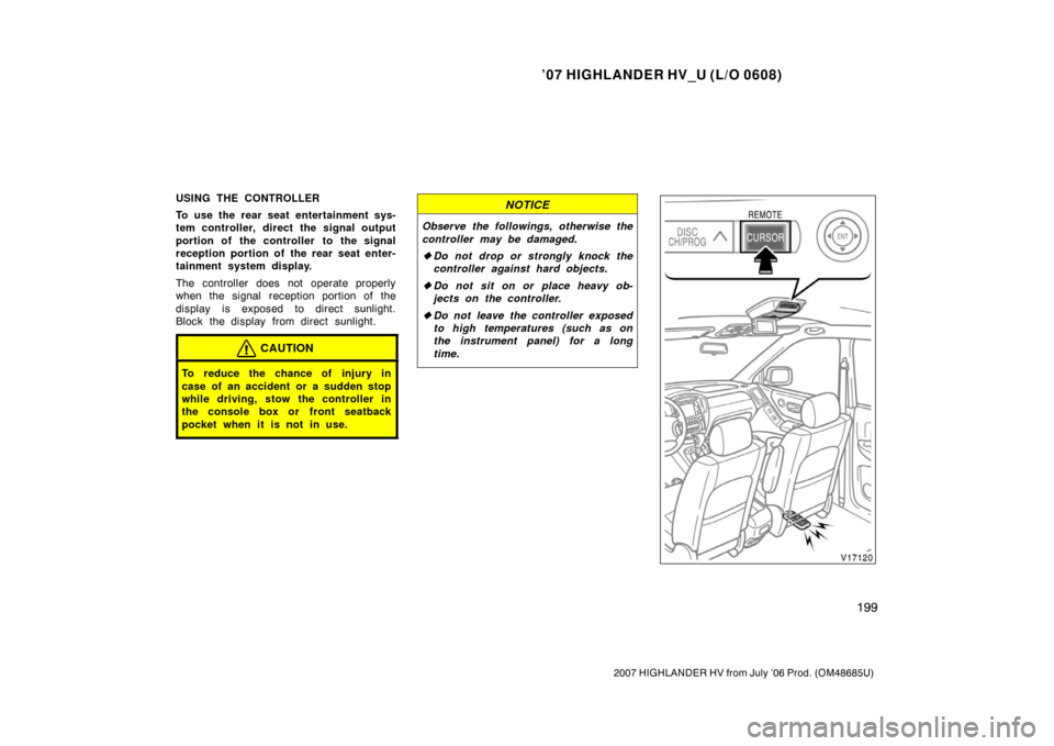 TOYOTA HIGHLANDER HYBRID 2007 XU40 / 2.G Owners Manual ’07 HIGHLANDER HV_U (L/O 0608)
199
2007 HIGHLANDER HV from July ’06 Prod. (OM48685U)
USING THE CONTROLLER
To use the rear seat entertainment sys-
tem controller, direct the signal output
portion o