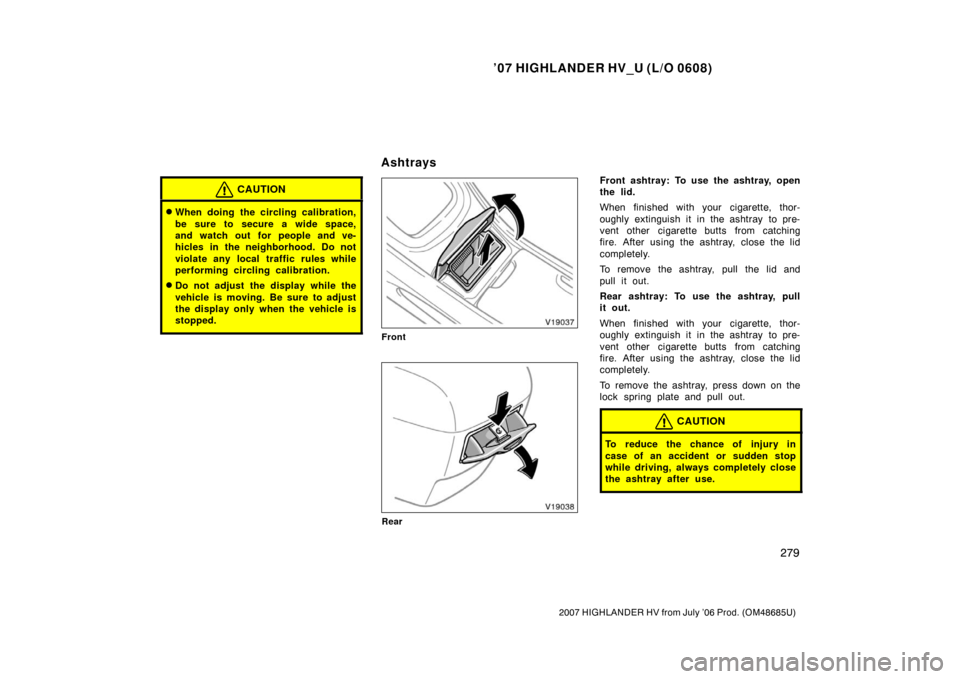 TOYOTA HIGHLANDER HYBRID 2007 XU40 / 2.G Owners Manual ’07 HIGHLANDER HV_U (L/O 0608)
279
2007 HIGHLANDER HV from July ’06 Prod. (OM48685U)
CAUTION
When doing the circling calibration,
be sure to secure a wide space,
and watch out for people and ve-
TOYOTA HIGHLANDER HYBRID 2007 XU40 / 2.G Owners Manual ’07 HIGHLANDER HV_U (L/O 0608)
279
2007 HIGHLANDER HV from July ’06 Prod. (OM48685U)
CAUTION
When doing the circling calibration,
be sure to secure a wide space,
and watch out for people and ve-